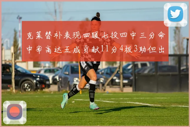 克莱替补表现回暖七投四中三分命中率高达五成贡献11分4板3助但出现关键失误