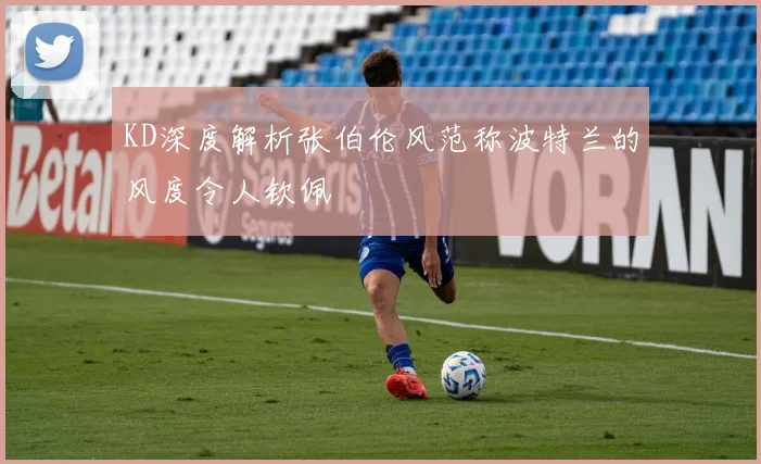 KD深度解析张伯伦风范称波特兰的风度令人钦佩