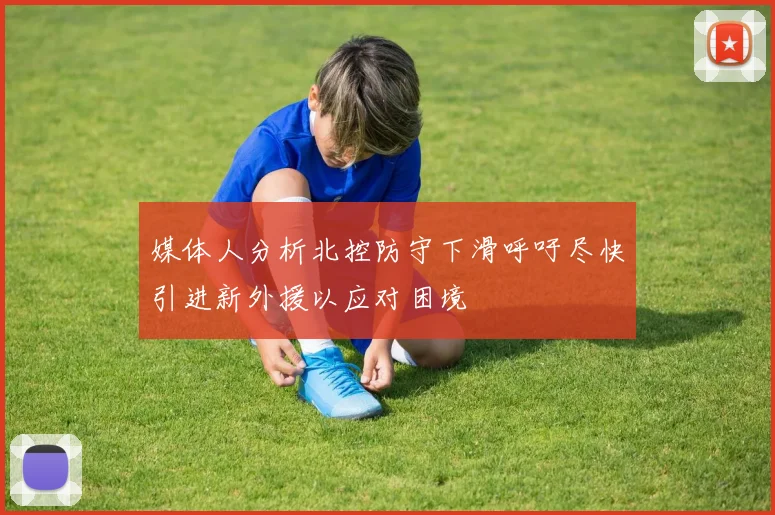 媒体人分析北控防守下滑呼吁尽快引进新外援以应对困境