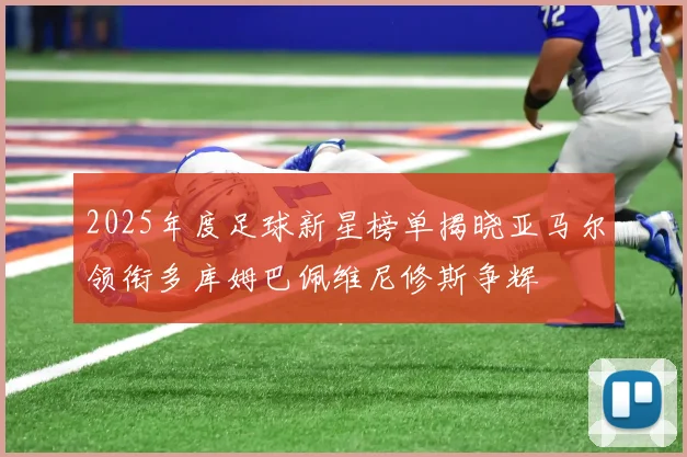 2025年度足球新星榜单揭晓亚马尔领衔多库姆巴佩维尼修斯争辉