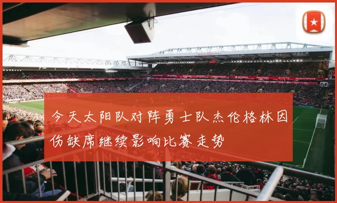 今天太阳队对阵勇士队杰伦格林因伤缺席继续影响比赛走势