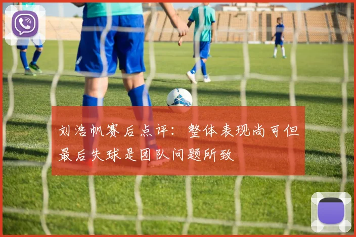 刘浩帆赛后点评：整体表现尚可但最后失球是团队问题所致