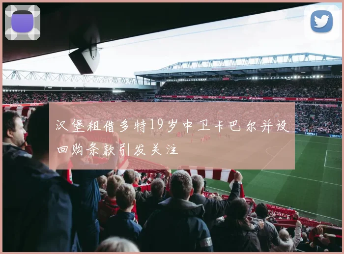 汉堡租借多特19岁中卫卡巴尔并设回购条款引发关注