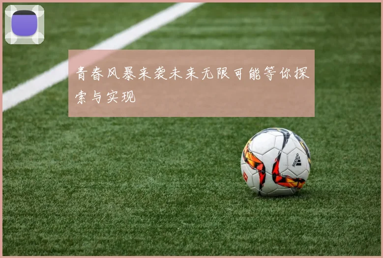 青春风暴来袭未来无限可能等你探索与实现