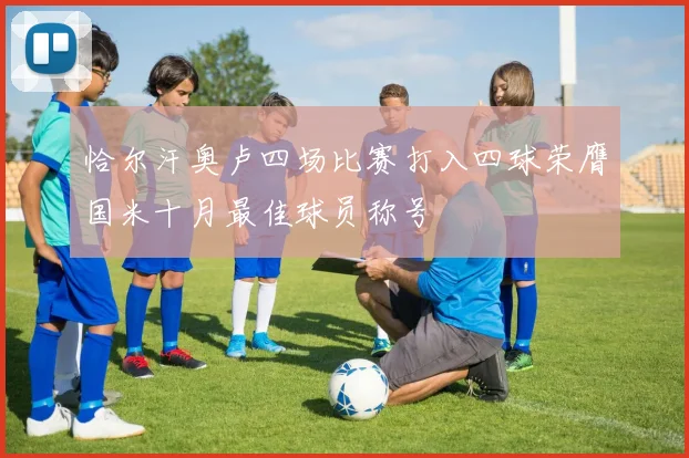 恰尔汗奥卢四场比赛打入四球荣膺国米十月最佳球员称号