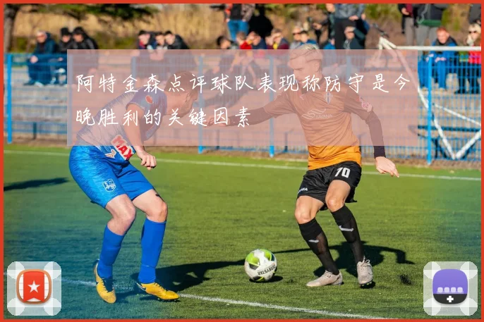 阿特金森点评球队表现称防守是今晚胜利的关键因素