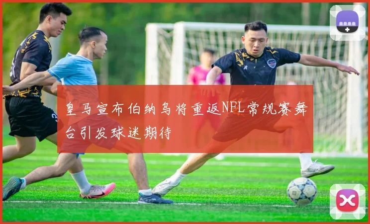 皇马宣布伯纳乌将重返NFL常规赛舞台引发球迷期待