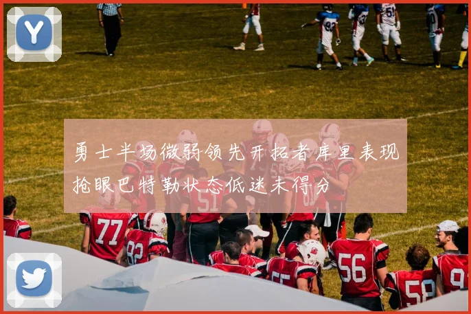 勇士半场微弱领先开拓者库里表现抢眼巴特勒状态低迷未得分